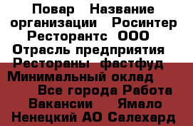 Повар › Название организации ­ Росинтер Ресторантс, ООО › Отрасль предприятия ­ Рестораны, фастфуд › Минимальный оклад ­ 30 000 - Все города Работа » Вакансии   . Ямало-Ненецкий АО,Салехард г.